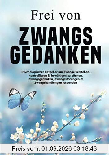 Frei von Zwangsgedanken: Psychologischer Ratgeber um Zwänge verstehen, kontrollieren & bewältigen zu können - Zwangsgedanken, Zwangsstörungen & Zwangshandlungen loswerden