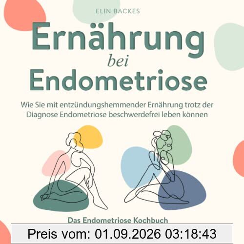 Ernährung bei Endometriose: Wie Sie mit entzündungshemmender Ernährung trotz der Diagnose Endometriose beschwerdefrei leben können: Das Endometriose Kochbuch mit vielen ausgewählten Rezepten