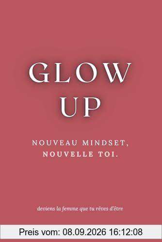 Glow Up: Nouveau Mindset, Nouvelle Toi