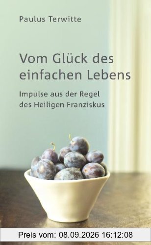 Vom Glück des einfachen Lebens: Impulse aus der Regel des Heiligen Franziskus