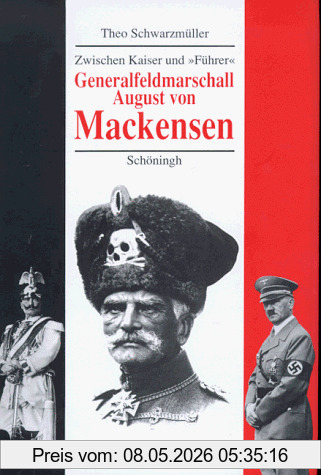 Theo Schwarzmüller Generalfeldmarschall August Von Mackensen, Zwischen Kaiser Und 'Führer'. Eine Politische Biographie