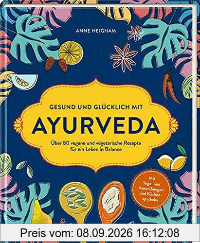 Gesund und glücklich mit Ayurveda: Über 80 vegane und vegetarische Rezepte für ein Leben in Balance