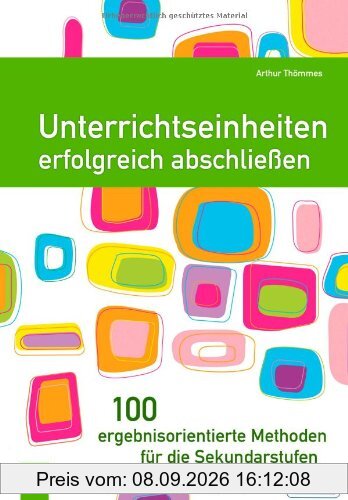 Unterrichtseinheiten erfolgreich abschließen. 100 ergebnisorientierte Methoden für die Sekundarstufen