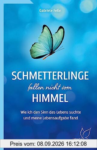 Schmetterlinge fallen nicht vom Himmel: Wie ich den Sinn des Lebens suchte und meine Lebensaufgabe fand