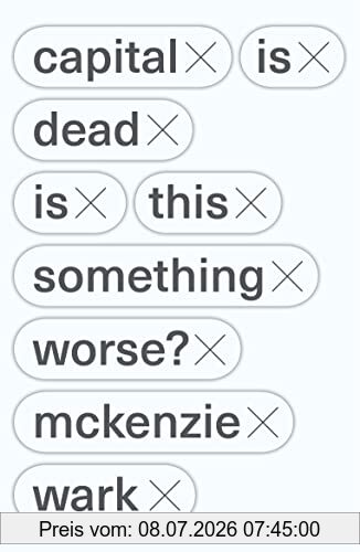 McKenzie Wark Capital Is Dead, Is This Something Worse?