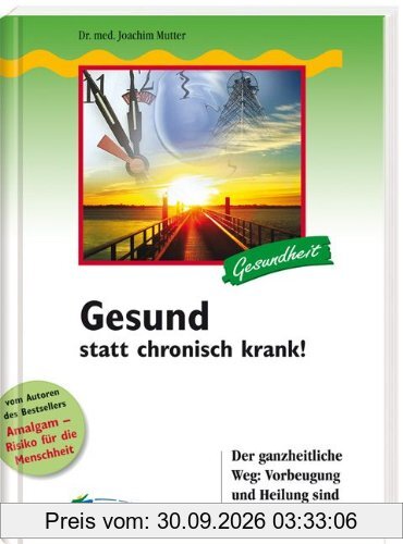 Gesund statt chronisch krank!: Der ganzheitliche Weg: Vorbeugung und Heilung sind möglich
