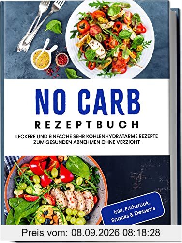 No Carb Rezeptbuch: Leckere und einfache sehr kohlenhydratarme Rezepte zum gesunden Abnehmen ohne Verzicht | inkl. Frühstück, Snacks & Desserts