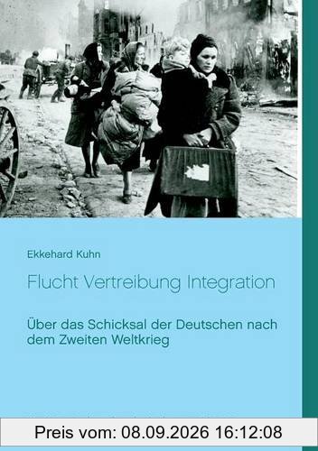 Flucht Vertreibung Integration: Über das Schicksal der Deutschen nach dem Zweiten Weltkrieg