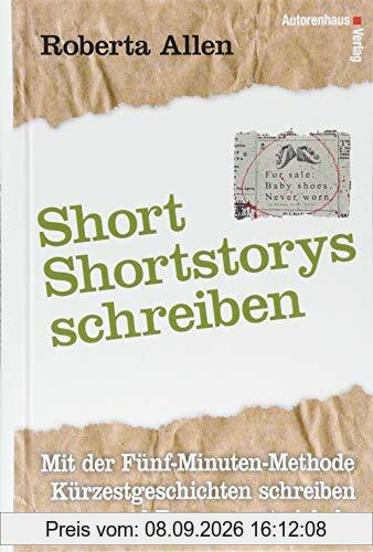 Short-Shortstorys schreiben - Kürzestgeschichten schreiben: Mit der Fünf-Minuten-Methode Kurzgeschichten schreiben und Romane entwickeln