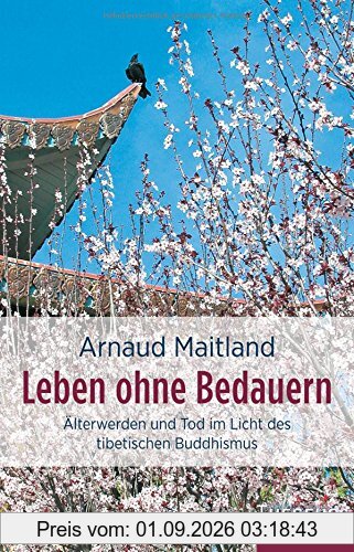 Leben ohne Bedauern: Älterwerden und Tod im Licht des tibetischen Buddhismus
