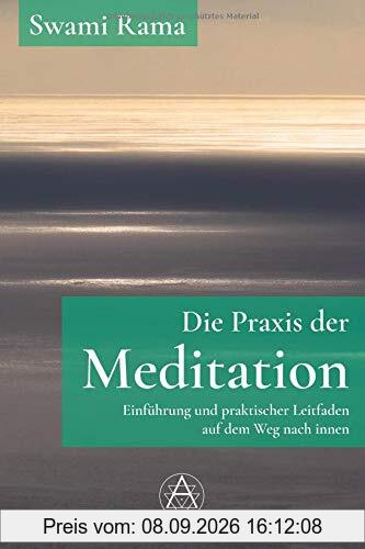 Die Praxis der Meditation: Einführung und praktischer Leitfaden auf dem Weg nach innen