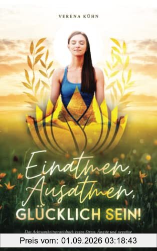 Einatmen, Ausatmen, Glücklich sein!: Das Achtsamkeitspraxisbuch gegen Stress, Ängste und negative Gedanken für ein sorgloses, entspanntes und ausgeglichenes Leben