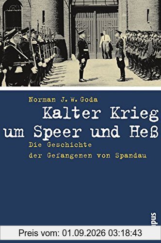 Kalter Krieg um Speer und Heß: Die Geschichte der Gefangenen von Spandau