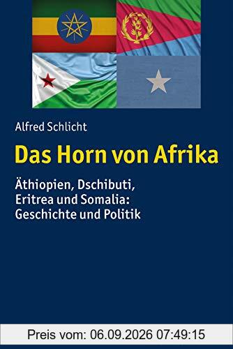 Das Horn von Afrika: Äthiopien, Dschibuti, Eritrea und Somalia: Geschichte und Politik (Ländergeschichten)