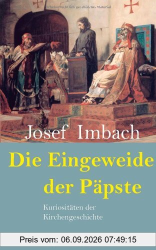 Die Eingeweide der Päpste: Kuriositäten der Kirchengeschichte