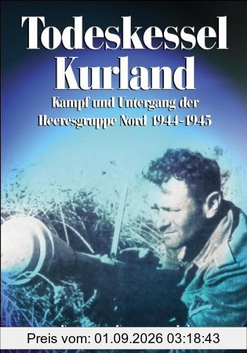 Todeskessel Kurland: Kampf und Untergang der Heeresgruppe Nord 1944/1945