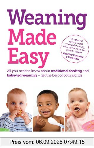 Weaning Made Easy: All you Need to Know About Traditional Feeding and Baby-Led Weaning - get the Best of Both Worlds
