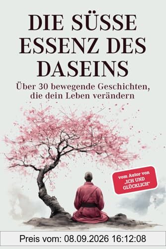Die süße Essenz des Daseins: Über 30 bewegende Geschichten, die dein Leben verändern