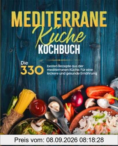 Mediterrane Küche Kochbuch: Die 330 besten Rezepte aus der mediterranen Küche. Für eine leckere und gesunde Ernährung.