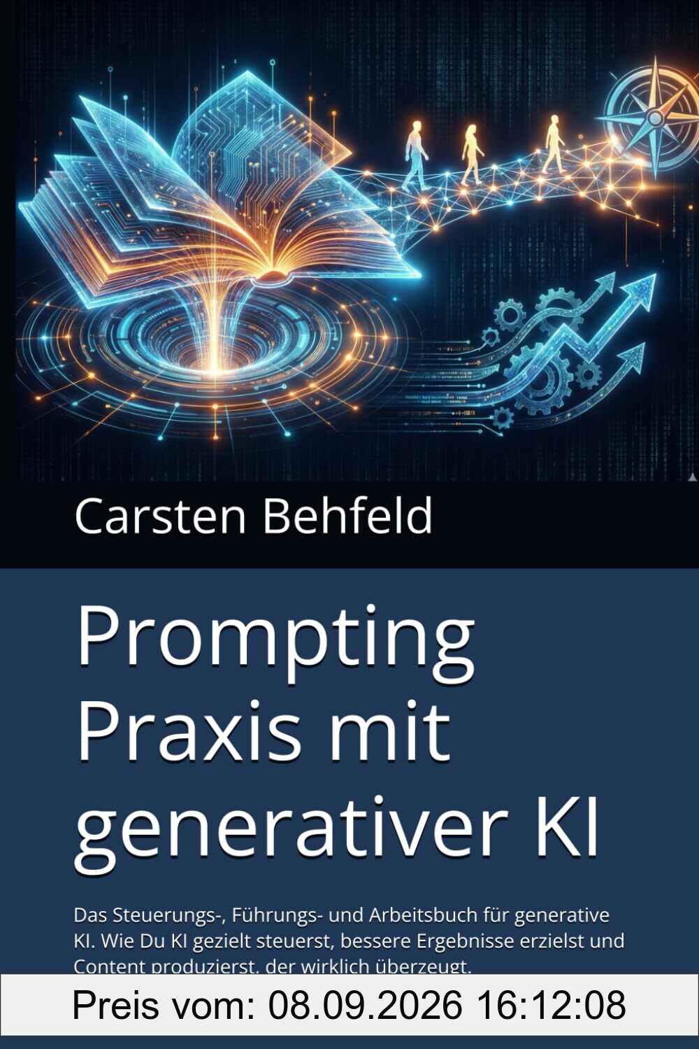 Prompting Praxis mit generativer KI: Das Steuerungs-, Führungs- und Arbeitsbuch für generative KI. Wie Du KI gezielt steuerst, bessere Ergebnisse ... Content produzierst, der wirklich überzeugt.