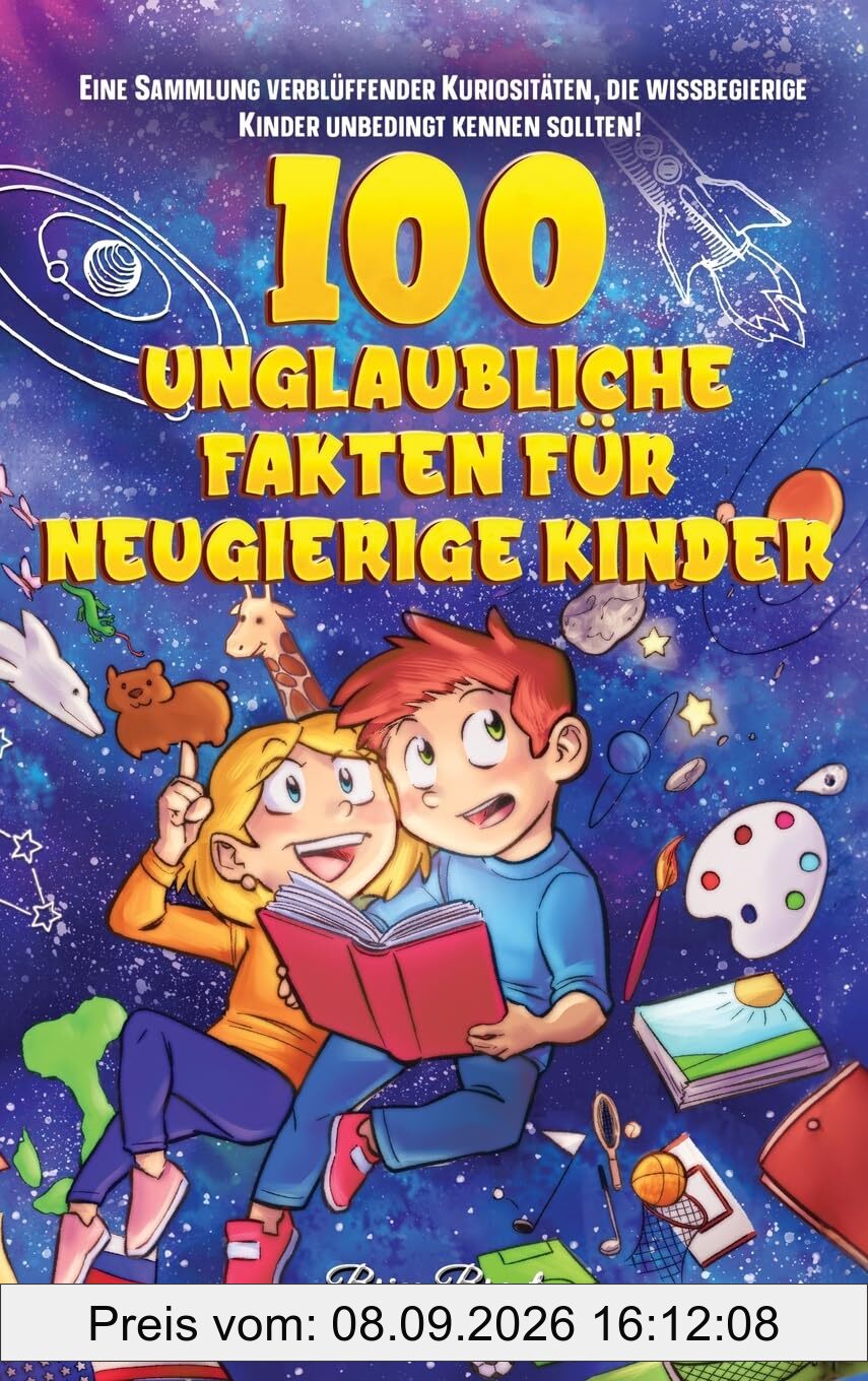 100 unglaubliche Fakten für neugierige Kinder: Eine Sammlung verblüffender Kuriositäten, die wissbegierige Kinder unbedingt kennen sollten: Eine ... für Kinder, Jugendliche und Erwachsene)