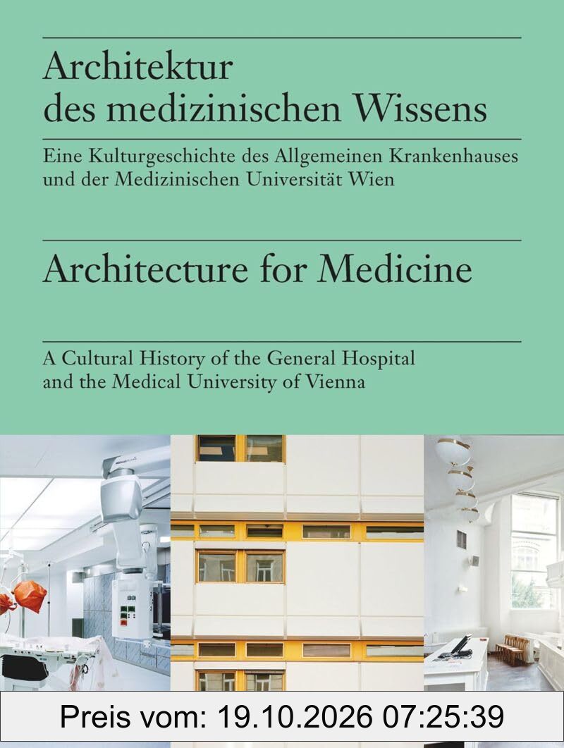 Architektur des medizinischen Wissens / Architecture for Medicine: Eine Kulturgeschichte der Medizinischen Universität Wien und des AKH …