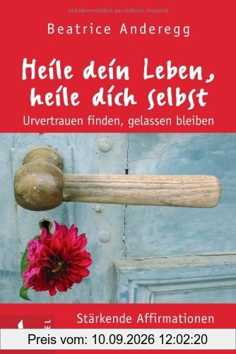 Heile dein Leben, heile dich selbst: Urvertrauen finden, gelassen bleiben - Stärkende Affirmationen einer Heilerin