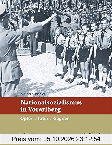 Nationalsozialismus in Vorarlberg: Opfer. Täter. Gegner (Nationalsozialismus in den österreichischen Bundesländern)