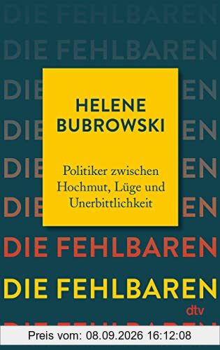 Die Fehlbaren: Politiker zwischen Hochmut, Lüge und Unerbittlichkeit