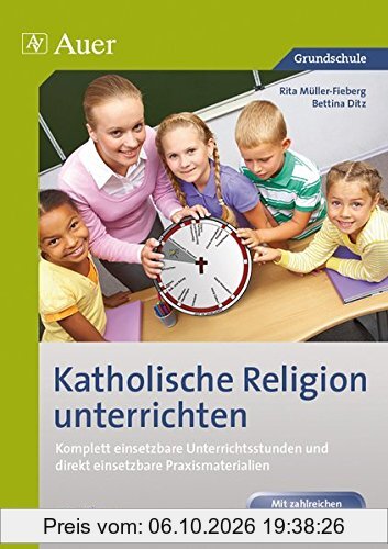 Katholische Religion unterrichten, Klasse 3/4: Komplett vorbereitete Unterrichtsstunden und direkt einsetzbare Praxismaterialien