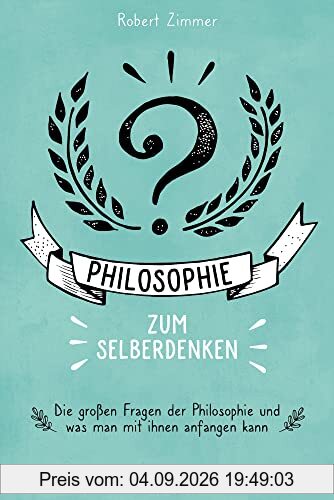 Philosophie zum Selberdenken. Denksportaufgaben zum Erkenntnisgewinn: Die großen Fragen der Philosophie und was man mit ihnen anfangen kann