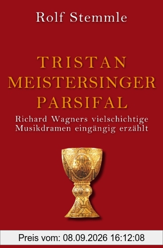 Tristan - Meistersinger - Parsifal: Richard Wagners vielschichtige Musikdramen eingängig erzählt