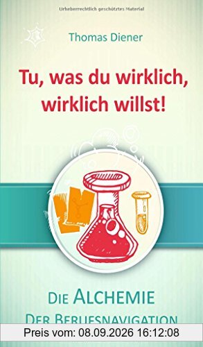 Tu, was du wirklich, wirklich willst!: Die Alchemie der Berufsnavigation