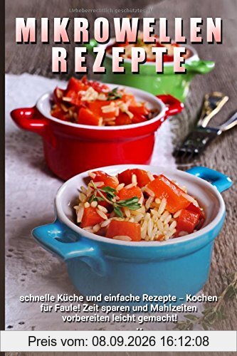 Mikrowellen Rezepte: Schnelle Küche und einfache Rezepte - Kochen für Faule! Zeit sparen und Mahlzeiten vorbereiten leicht gemacht!