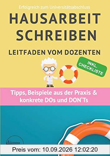 Hausarbeit schreiben: Leitfaden vom Dozenten Insider-Tipps und Praxisbeispielen (Erfolgreich zum Universitätsabschluss)