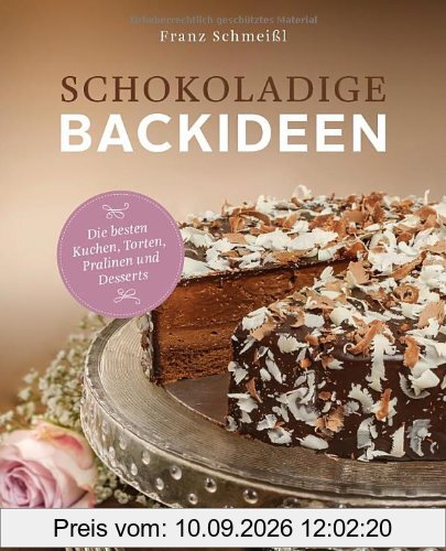 Schokoladige Backideen. Die besten Kuchen, Torten, Pralinen und Desserts: Die besten Kuchen, Torten, Pralinen und Dessserts