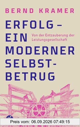 Erfolg – ein moderner Selbstbetrug: Von der Entzauberung der Leistungsgesellschaft