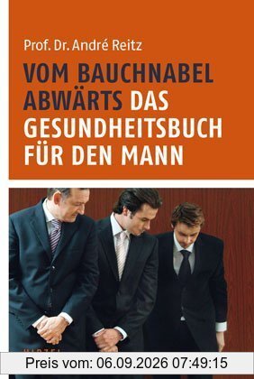 Vom Bauchnabel abwärts: Das Gesundheitsbuch für den Mann