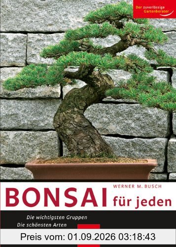 Bonsai für jeden: Die wichtigsten Gruppen - Die schönsten Arten - Die beste Pflege