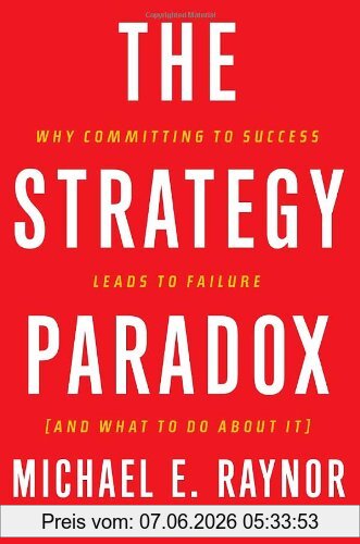Raynor, Michael E. The Strategy Paradox, Why Committing To Success Leads To Failure (and What To Do About It)