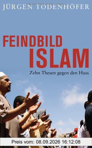 Feindbild Islam: Zehn Thesen gegen den Hass