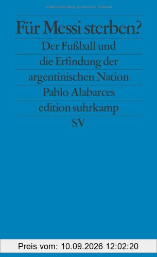 Für Messi sterben?: Der Fußball und die Erfindung der argentinischen Nation (edition suhrkamp)