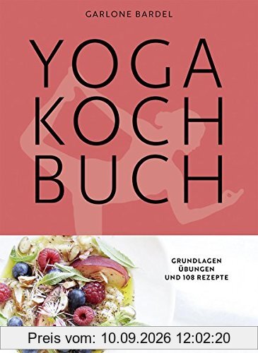 Yoga Kochbuch: Grundlagen, Übungen und 108 Rezepte