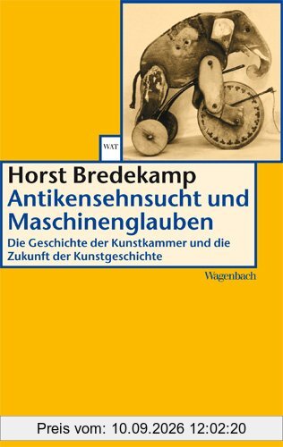Antikensehnsucht und Maschinenglauben: Die Geschichte der Kunstkammer und die Zukunft der Kunstgeschichte