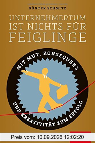 Unternehmertum ist nichts für Feiglinge: Mit Mut, Konsequenz und Kreativität zum Erfolg (Dein Business)
