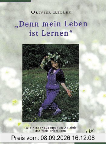 Denn mein Leben ist lernen. Wie Kinder aus eigenem Antrieb die Welt erforschen