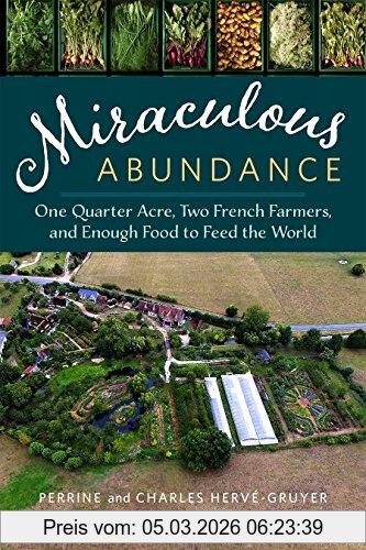Charles Hervé-Gruyer Miraculous Abundance, One Quarter Acre, Two French Farmers, And Enough Food To Feed The World