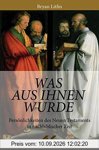 Was aus ihnen wurde: Persönlichkeiten des Neuen Testaments in nachbiblischer Zeit