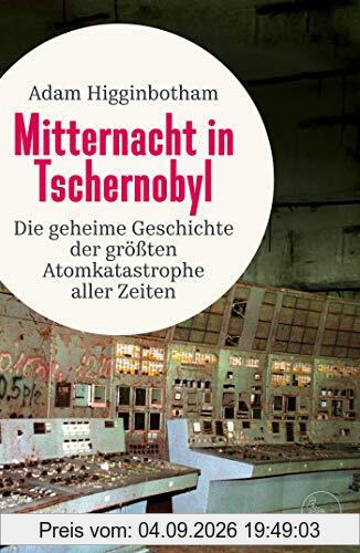 Mitternacht in Tschernobyl: Die geheime Geschichte der größten Atomkatastrophe aller Zeiten