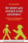 Ihr könnt uns einfach nicht verstehen!: Warum Ost- und Westdeutsche aneinander vorbeireden